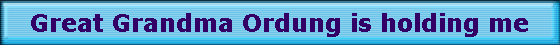 Great Grandma Ordung is holding me
