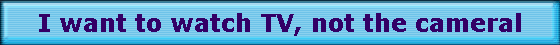 I want to watch TV, not the cameral