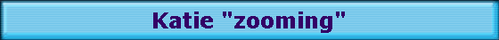 Katie "zooming"